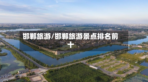 邯郸旅游/邯郸旅游景点排名前十-第1张图片