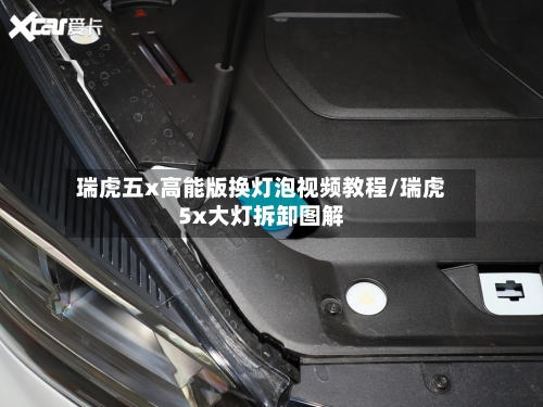 瑞虎五x高能版换灯泡视频教程/瑞虎5x大灯拆卸图解-第1张图片