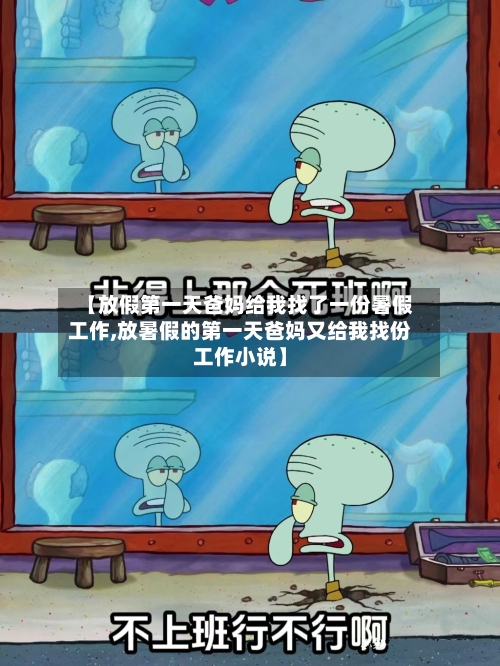 【放假第一天爸妈给我找了一份暑假工作,放暑假的第一天爸妈又给我找份工作小说】-第1张图片