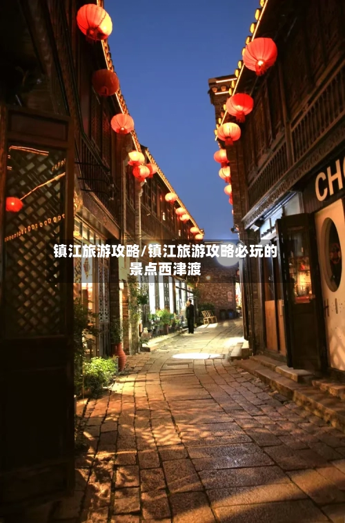 镇江旅游攻略/镇江旅游攻略必玩的景点西津渡-第1张图片