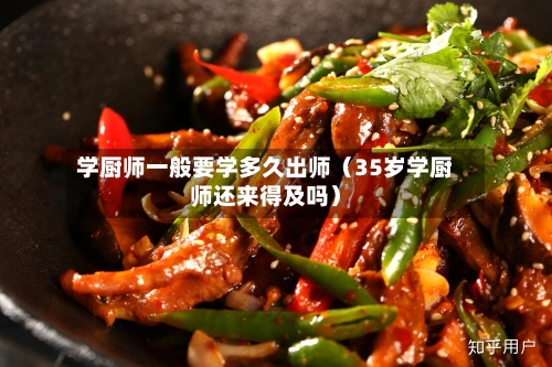 学厨师一般要学多久出师（35岁学厨师还来得及吗）-第1张图片