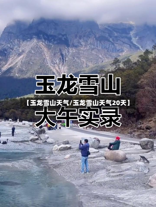 【玉龙雪山天气/玉龙雪山天气20天】-第1张图片