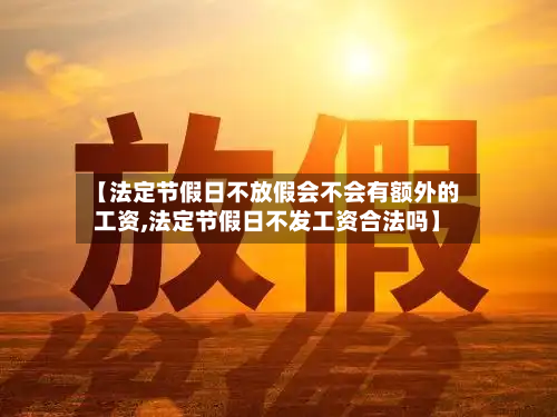 【法定节假日不放假会不会有额外的工资,法定节假日不发工资合法吗】-第1张图片