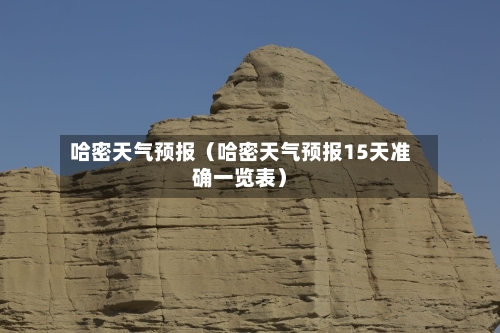 哈密天气预报（哈密天气预报15天准确一览表）-第1张图片