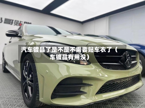 汽车镀晶了是不是不需要贴车衣了(车镀晶有用没)-第1张图片