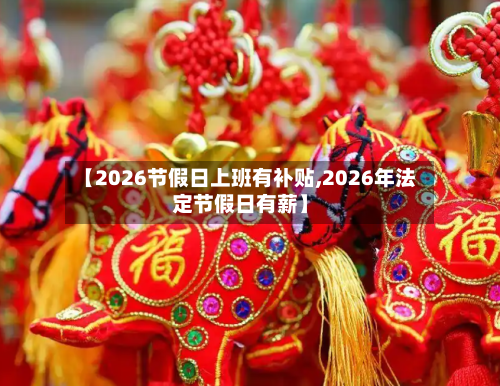 【2026节假日上班有补贴,2026年法定节假日有薪】-第1张图片