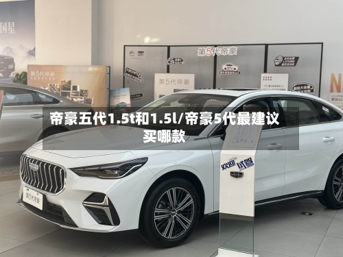 帝豪五代1.5t和1.5l/帝豪5代最建议买哪款-第1张图片