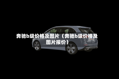 奔驰b级价格及图片（奔驰b级价格及图片报价）-第1张图片