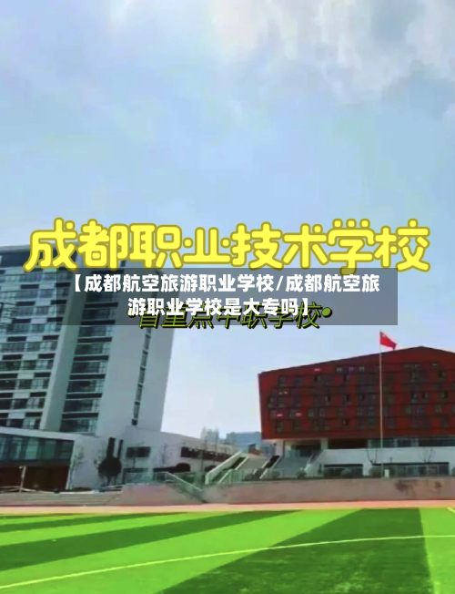 【成都航空旅游职业学校/成都航空旅游职业学校是大专吗】-第1张图片