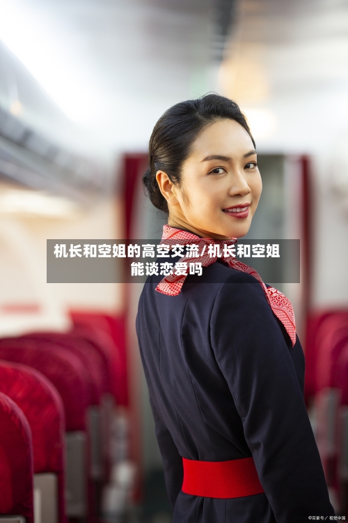 机长和空姐的高空交流/机长和空姐能谈恋爱吗-第1张图片