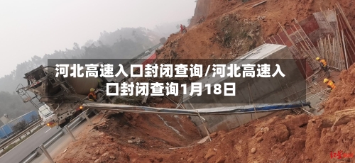 河北高速入口封闭查询/河北高速入口封闭查询1月18日-第1张图片