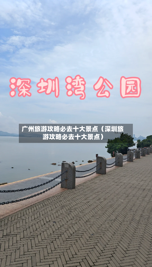 广州旅游攻略必去十大景点(深圳旅游攻略必去十大景点)-第1张图片