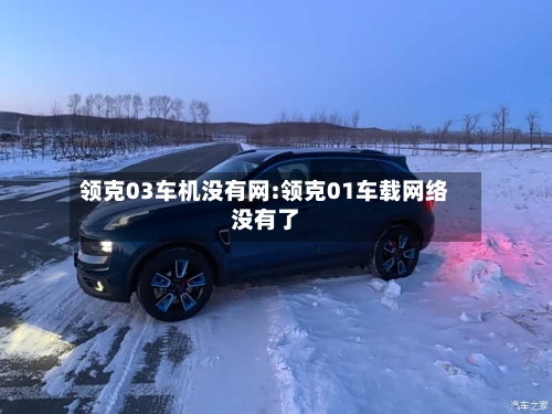 领克03车机没有网:领克01车载网络没有了-第1张图片
