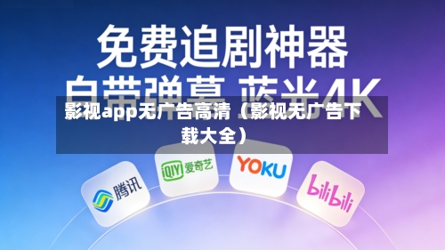 影视app无广告高清（影视无广告下载大全）-第1张图片