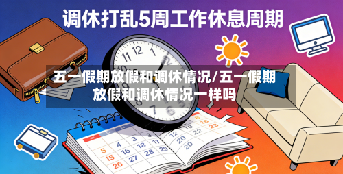 五一假期放假和调休情况/五一假期放假和调休情况一样吗-第1张图片