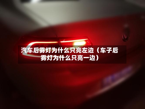 汽车后雾灯为什么只亮左边(车子后雾灯为什么只亮一边)-第1张图片