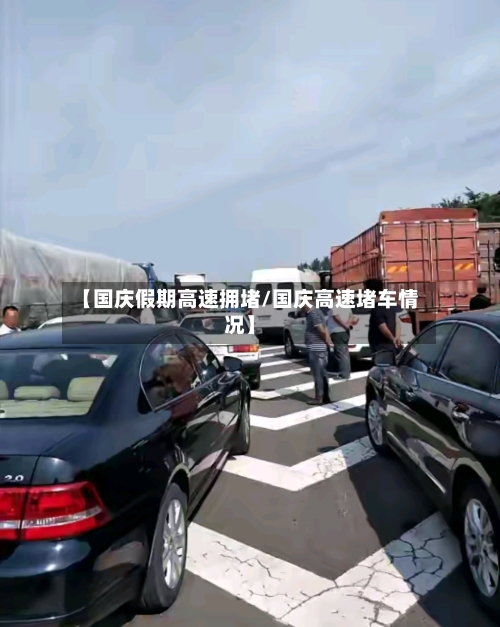 【国庆假期高速拥堵/国庆高速堵车情况】-第1张图片