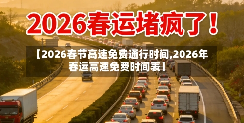 【2026春节高速免费通行时间,2026年春运高速免费时间表】-第1张图片