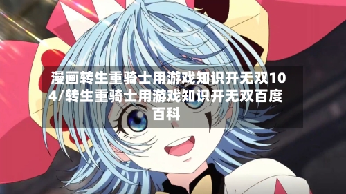 漫画转生重骑士用游戏知识开无双104/转生重骑士用游戏知识开无双百度百科-第1张图片