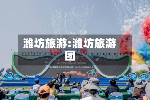 潍坊旅游:潍坊旅游团-第1张图片