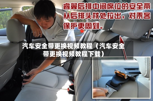 汽车安全带更换视频教程（汽车安全带更换视频教程下载）-第1张图片
