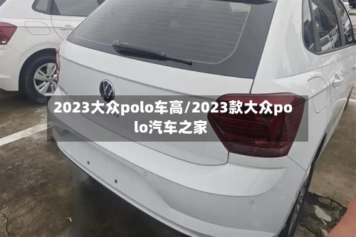 2023大众polo车高/2023款大众polo汽车之家-第1张图片