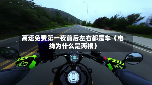 高速免费第一夜前后左右都是车(电线为什么是两根)-第1张图片