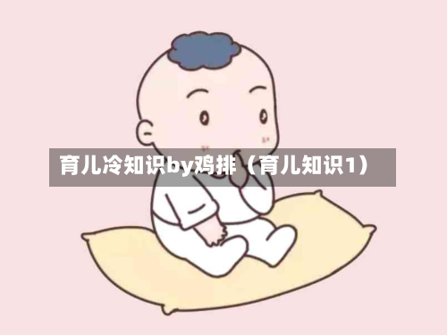 育儿冷知识by鸡排（育儿知识1）-第1张图片