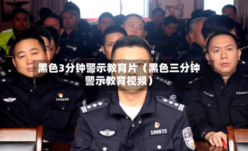 黑色3分钟警示教育片（黑色三分钟警示教育视频）-第1张图片