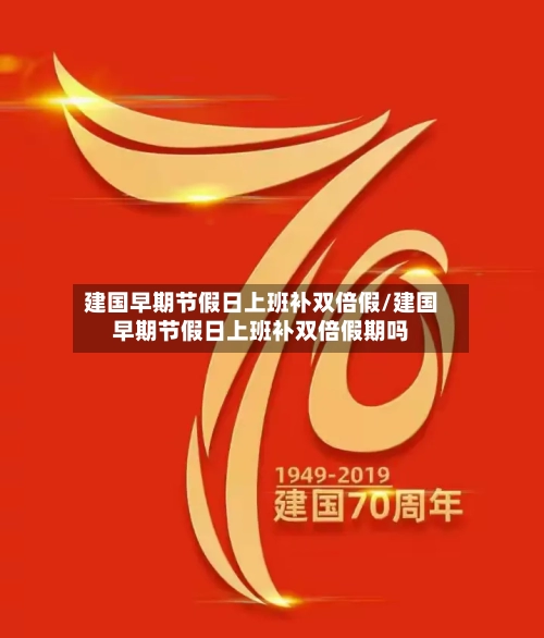建国早期节假日上班补双倍假/建国早期节假日上班补双倍假期吗-第1张图片