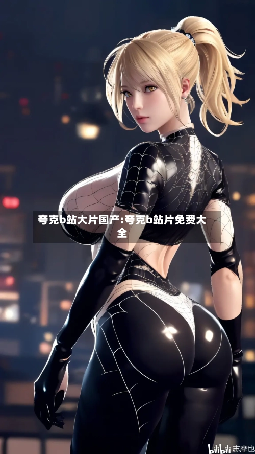 夸克b站大片国产:夸克b站片免费大全-第1张图片