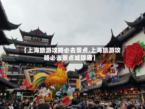 【上海旅游攻略必去景点,上海旅游攻略必去景点城隍庙】-第1张图片