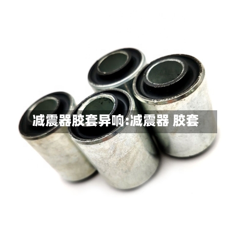减震器胶套异响:减震器 胶套-第1张图片