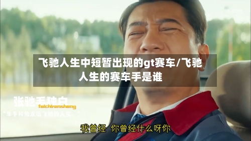 飞驰人生中短暂出现的gt赛车/飞驰人生的赛车手是谁-第1张图片