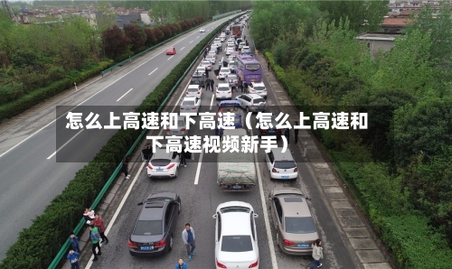 怎么上高速和下高速（怎么上高速和下高速视频新手）-第1张图片