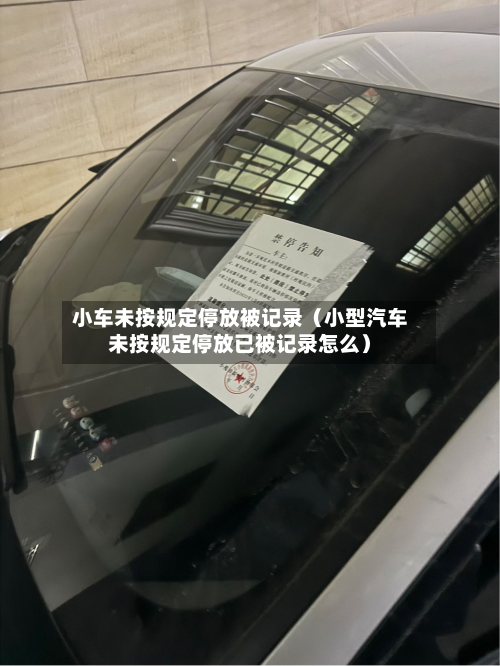 小车未按规定停放被记录（小型汽车未按规定停放已被记录怎么）-第1张图片