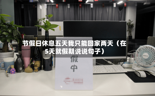 节假日休息五天我只能回家两天(在5天就假期说说句子)-第1张图片