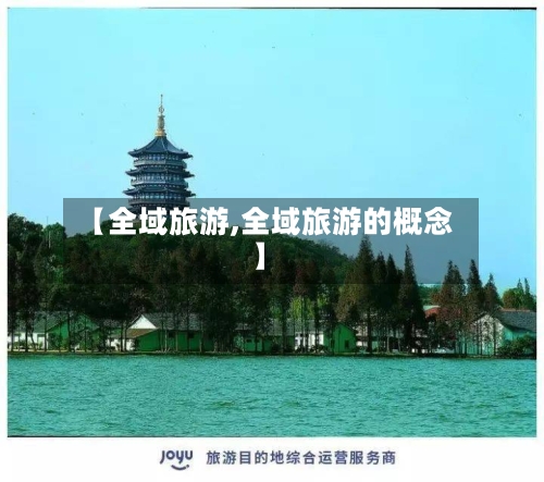 【全域旅游,全域旅游的概念】-第1张图片
