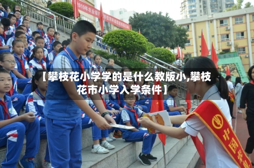 【攀枝花小学学的是什么教版小,攀枝花市小学入学条件】-第1张图片