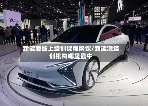 新能源线上培训课程网课/新能源培训机构哪里最牛-第1张图片