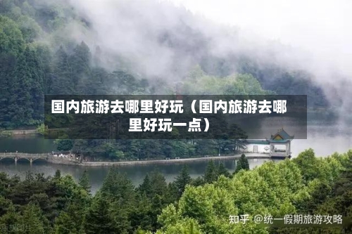 国内旅游去哪里好玩（国内旅游去哪里好玩一点）-第1张图片