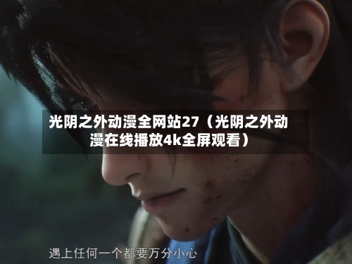 光阴之外动漫全网站27（光阴之外动漫在线播放4k全屏观看）-第1张图片