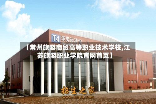 【常州旅游商贸高等职业技术学校,江苏旅游职业学院官网首页】-第1张图片